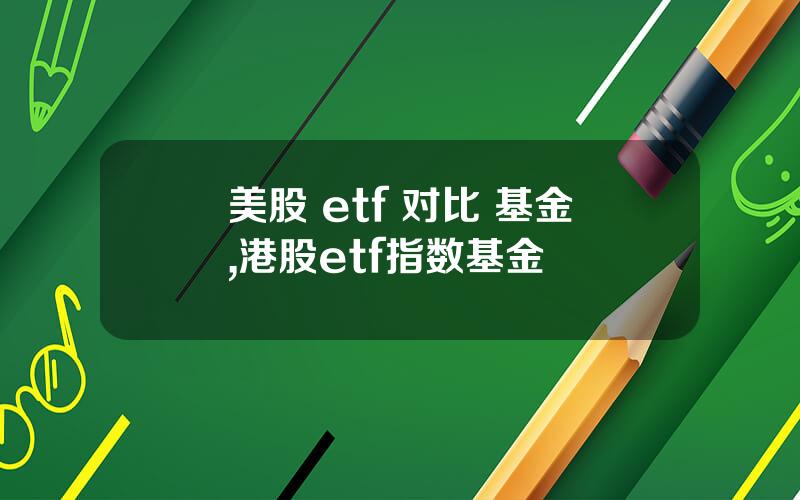 美股 etf 对比 基金,港股etf指数基金